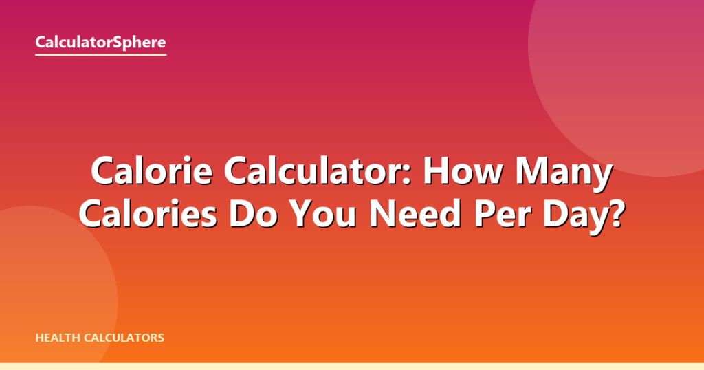 Calorie Calculator: How Many Calories Do You Need Per Day? - CalculatorSphere