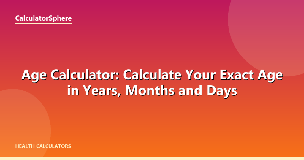 Age Calculator: Calculate Your Exact Age in Years, Months and Days - CalculatorSphere