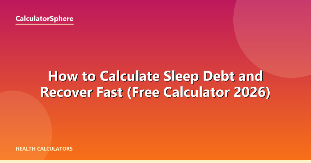 How to Calculate Sleep Debt and Recover Fast (Free Calculator 2026) - CalculatorSphere