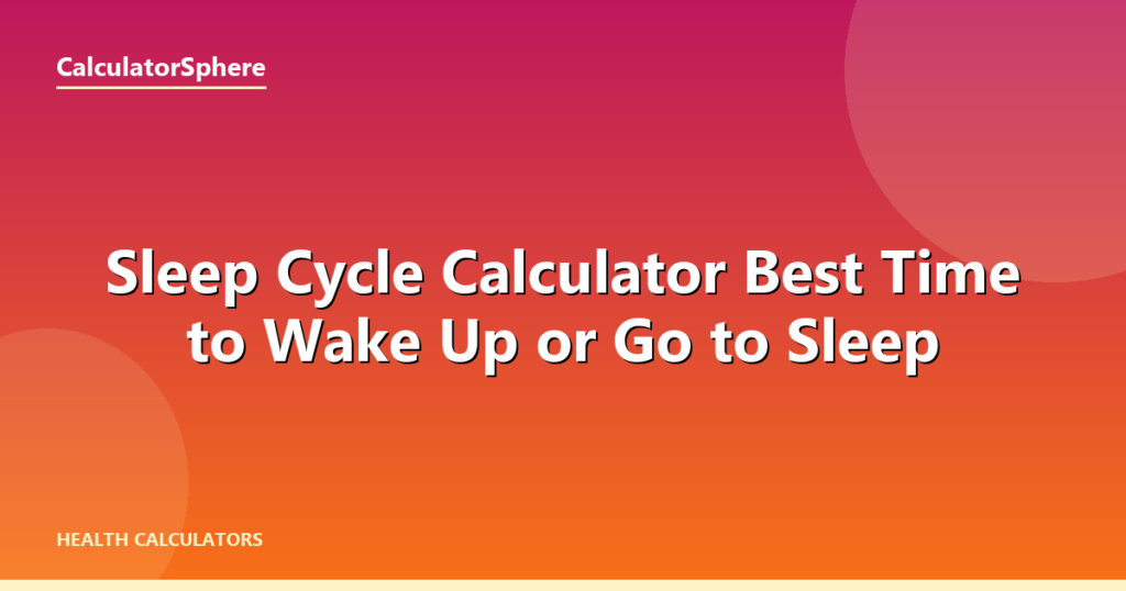 Sleep Cycle Calculator  Best Time to Wake Up or Go to Sleep - CalculatorSphere