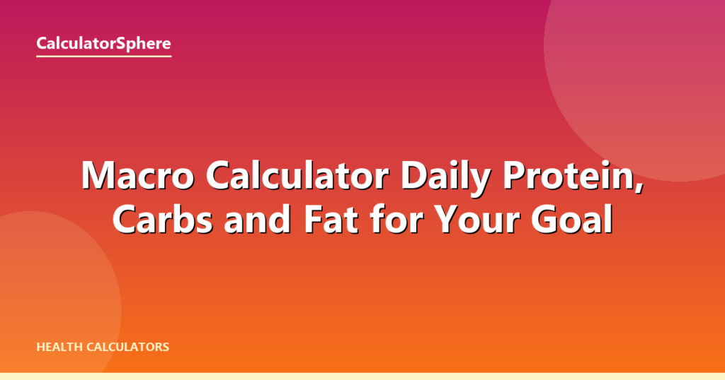 Macro Calculator  Daily Protein, Carbs and Fat for Your Goal - CalculatorSphere