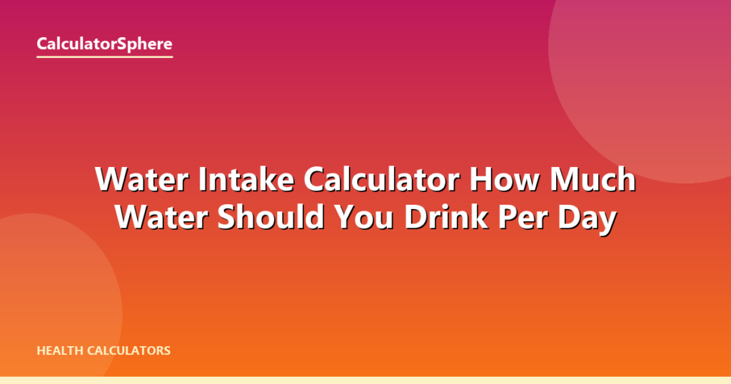 Water Intake Calculator  How Much Water Should You Drink Per Day - CalculatorSphere