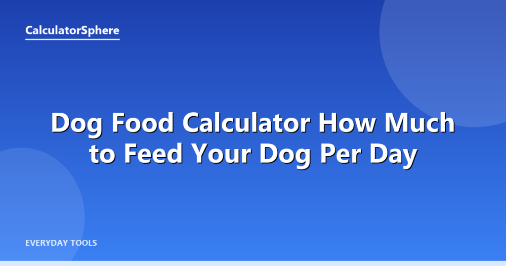 Dog Food Calculator  How Much to Feed Your Dog Per Day - CalculatorSphere