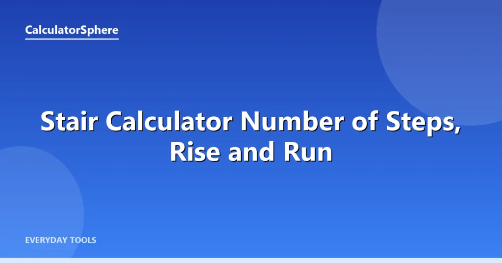 Stair Calculator  Number of Steps, Rise and Run - CalculatorSphere