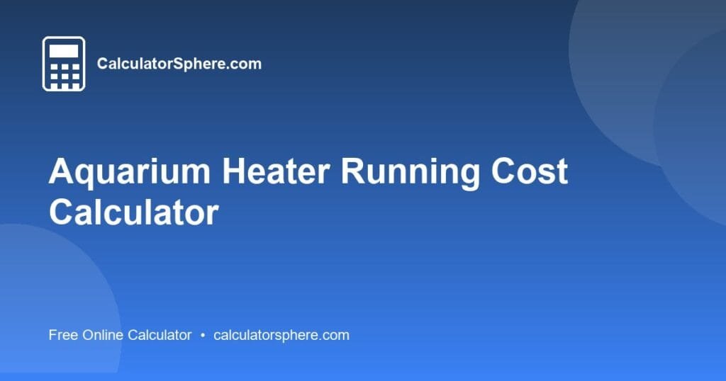 Aquarium Heater Running Cost Calculator - Free Online Tool | CalculatorSphere